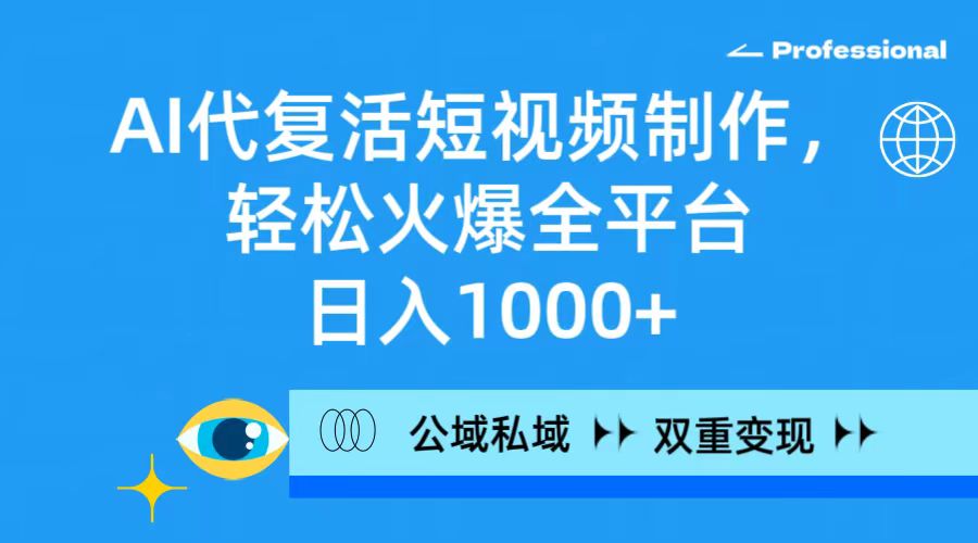 AI代复活短视频制作，轻松火爆全平台，公域私域双重变现方式-蓝海无涯